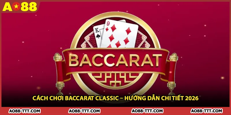 Cách Chơi Baccarat Classic – Hướng Dẫn Chi Tiết 2026