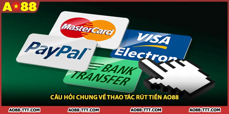 Câu Hỏi Chung Về Thao Tác Rút Tiền AO88